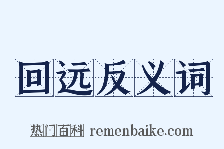 回远反义词是什么意思的图片